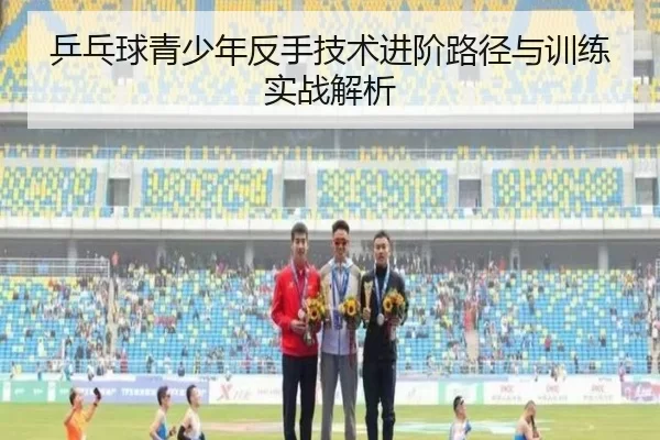 乒乓球青少年反手技术进阶路径与训练实战解析
