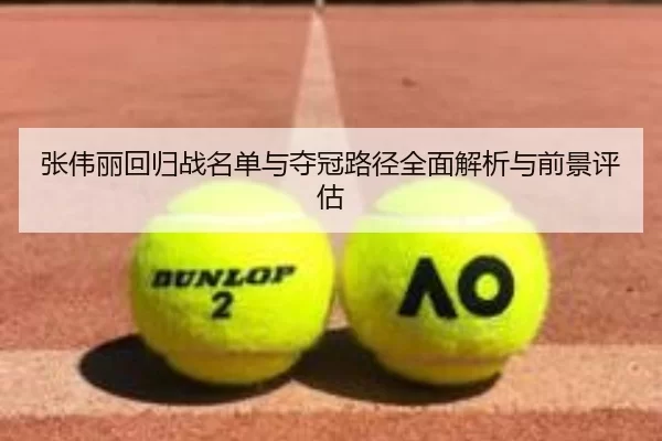 张伟丽回归战名单与夺冠路径全面解析与前景评估