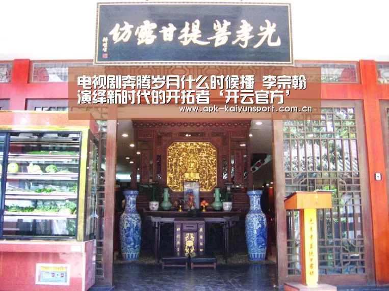电视剧奔腾岁月什么时候播 李宗翰演绎新时代的开拓者‘开云官方’(图2) 开云集团